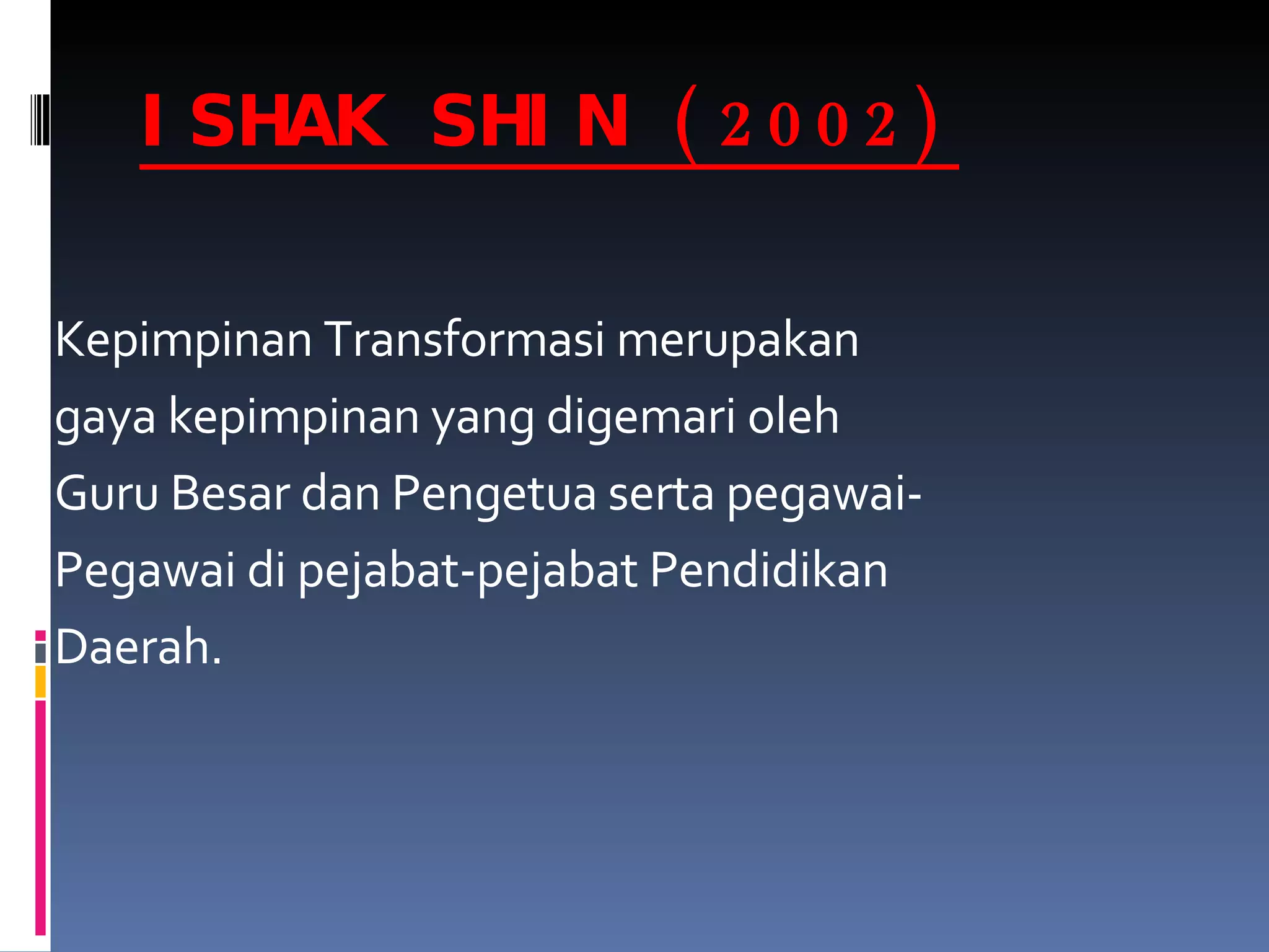 ISHAK SHIN (2002) Kepimpinan Transformasi merupakan gaya kepimpinan yang digemari oleh Guru Besar dan Pengetua serta pegawai- Pegawai di pejabat-pejabat Pendidikan Daerah. 