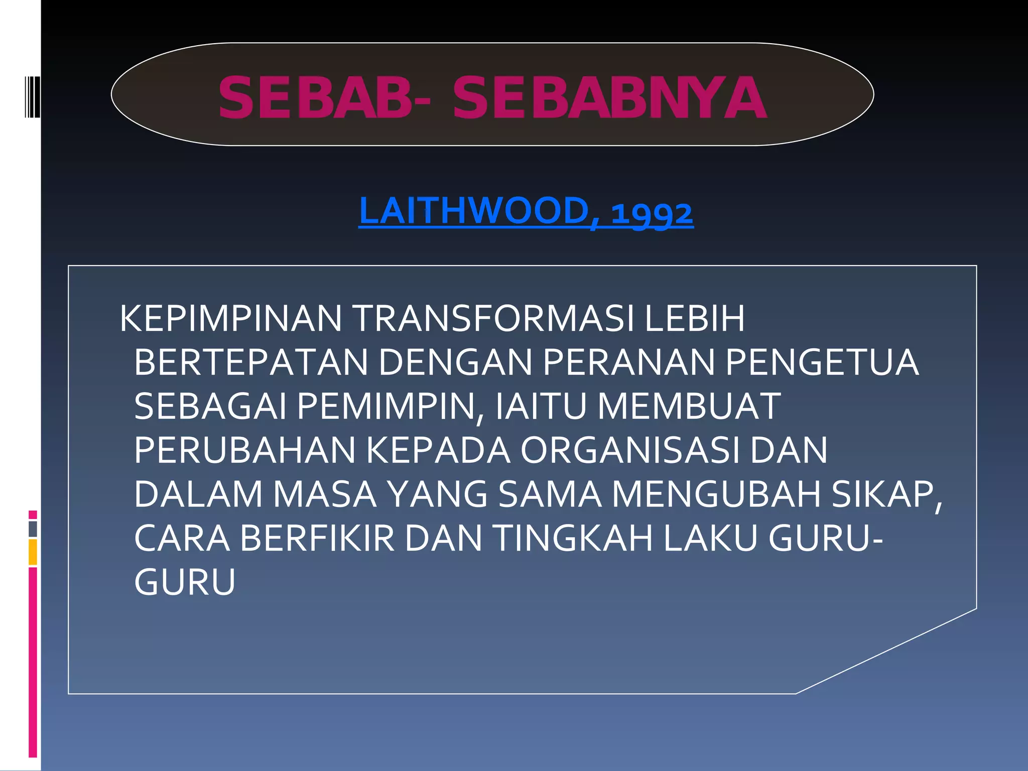 SEBAB-SEBABNYA LAITHWOOD, 1992 KEPIMPINAN TRANSFORMASI LEBIH BERTEPATAN DENGAN PERANAN PENGETUA SEBAGAI PEMIMPIN, IAITU MEMBUAT PERUBAHAN KEPADA ORGANISASI DAN DALAM MASA YANG SAMA MENGUBAH SIKAP, CARA BERFIKIR DAN TINGKAH LAKU GURU-GURU 