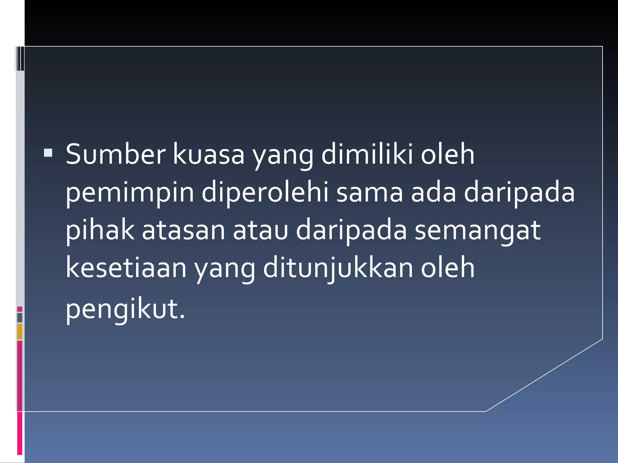 Sumber kuasa yang dimiliki oleh pemimpin diperolehi sama ada daripada pihak atasan atau daripada semangat kesetiaan yang ditunjukkan oleh pengikut.   