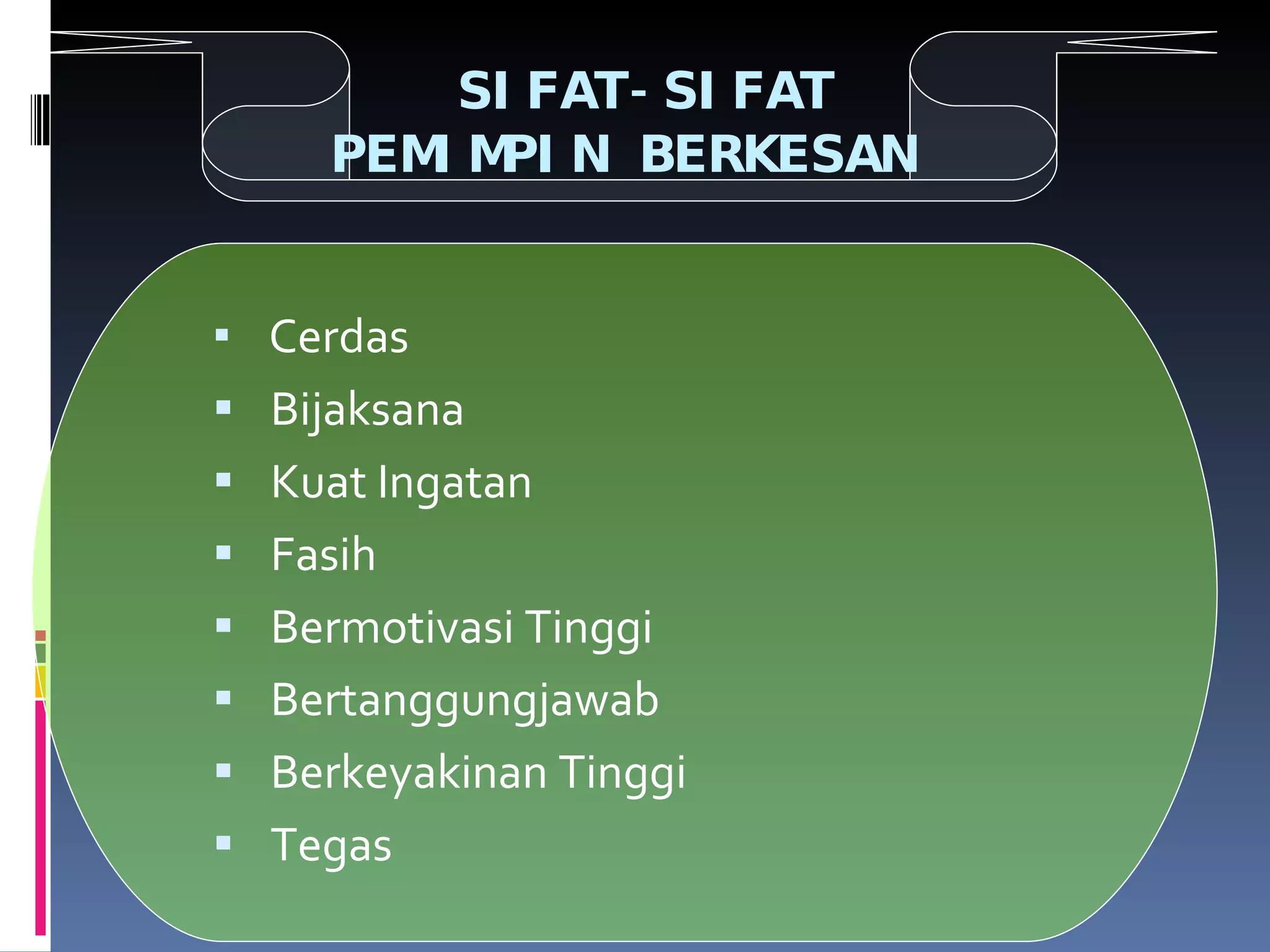 SIFAT-SIFAT  PEMIMPIN BERKESAN Cerdas Bijaksana Kuat Ingatan Fasih Bermotivasi Tinggi Bertanggungjawab Berkeyakinan Tinggi Tegas 