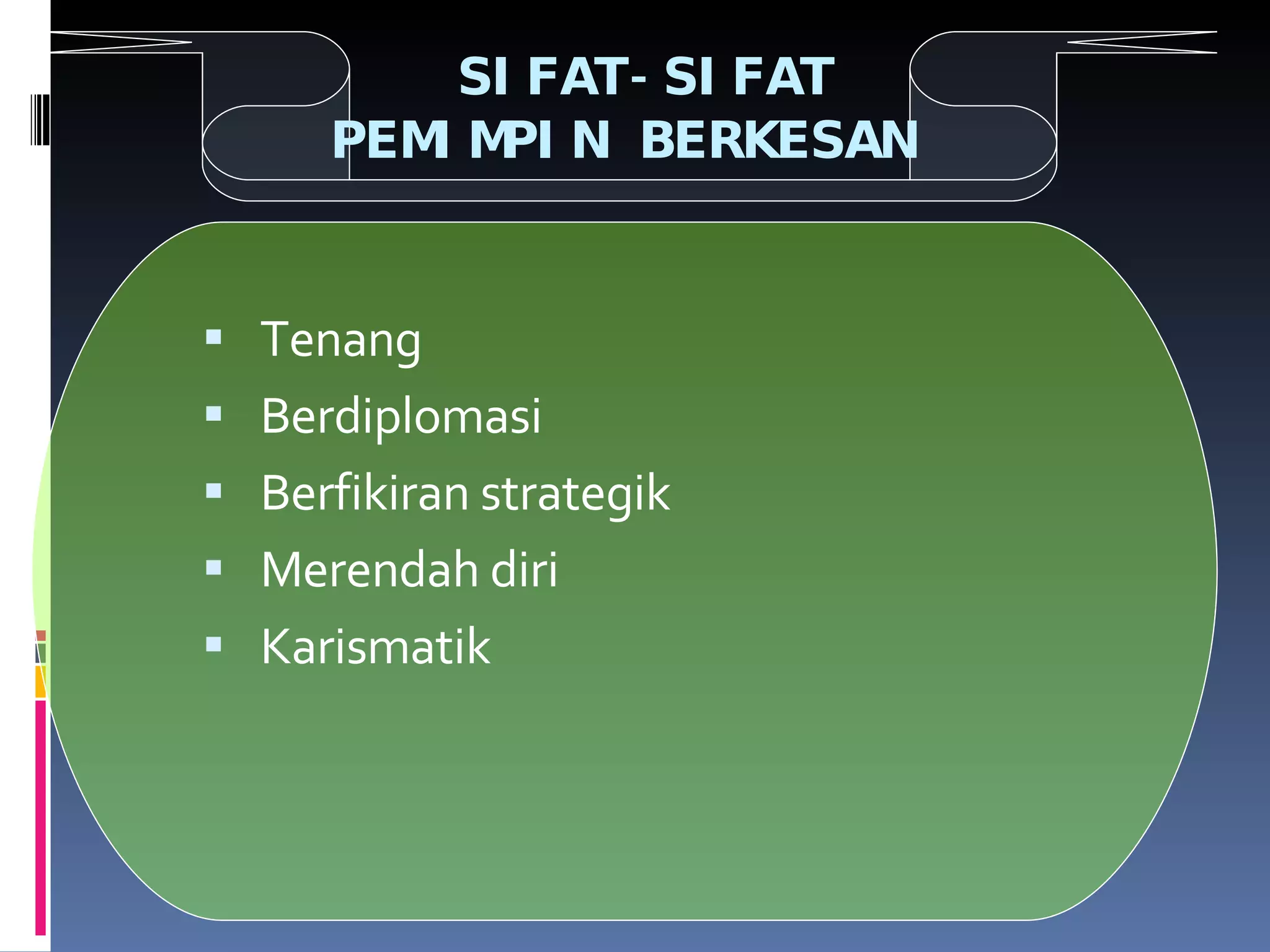 SIFAT-SIFAT PEMIMPIN BERKESAN Tenang Berdiplomasi Berfikiran strategik Merendah diri Karismatik 