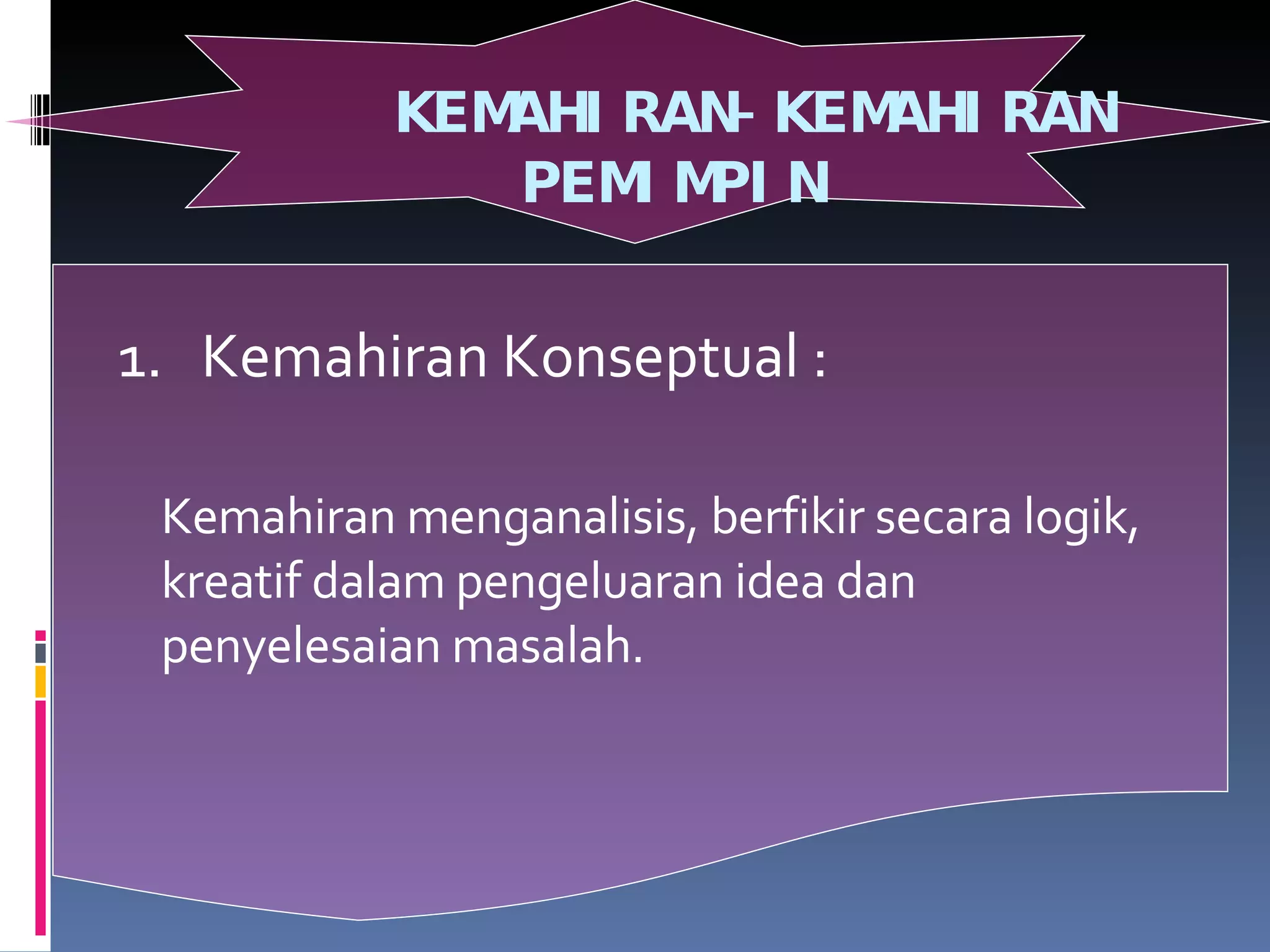 KEMAHIRAN-KEMAHIRAN  PEMIMPIN 1.  Kemahiran Konseptual : Kemahiran menganalisis, berfikir secara logik, kreatif dalam pengeluaran idea dan penyelesaian masalah. 