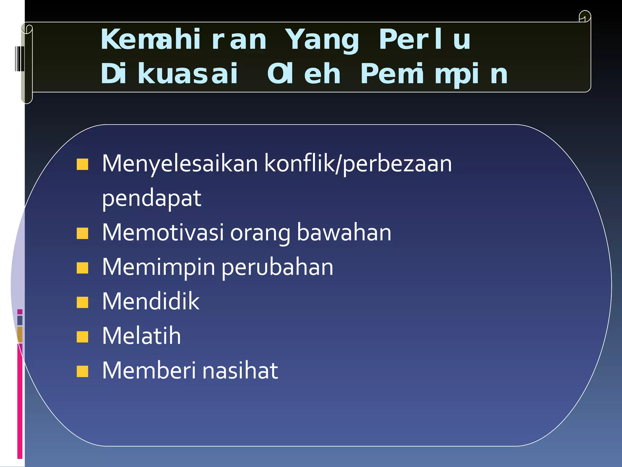 Kemahiran Yang Perlu Dikuasai Oleh Pemimpin Menyelesaikan konflik/perbezaan   pendapat Memotivasi orang bawahan Memimpin perubahan Mendidik Melatih Memberi nasihat 