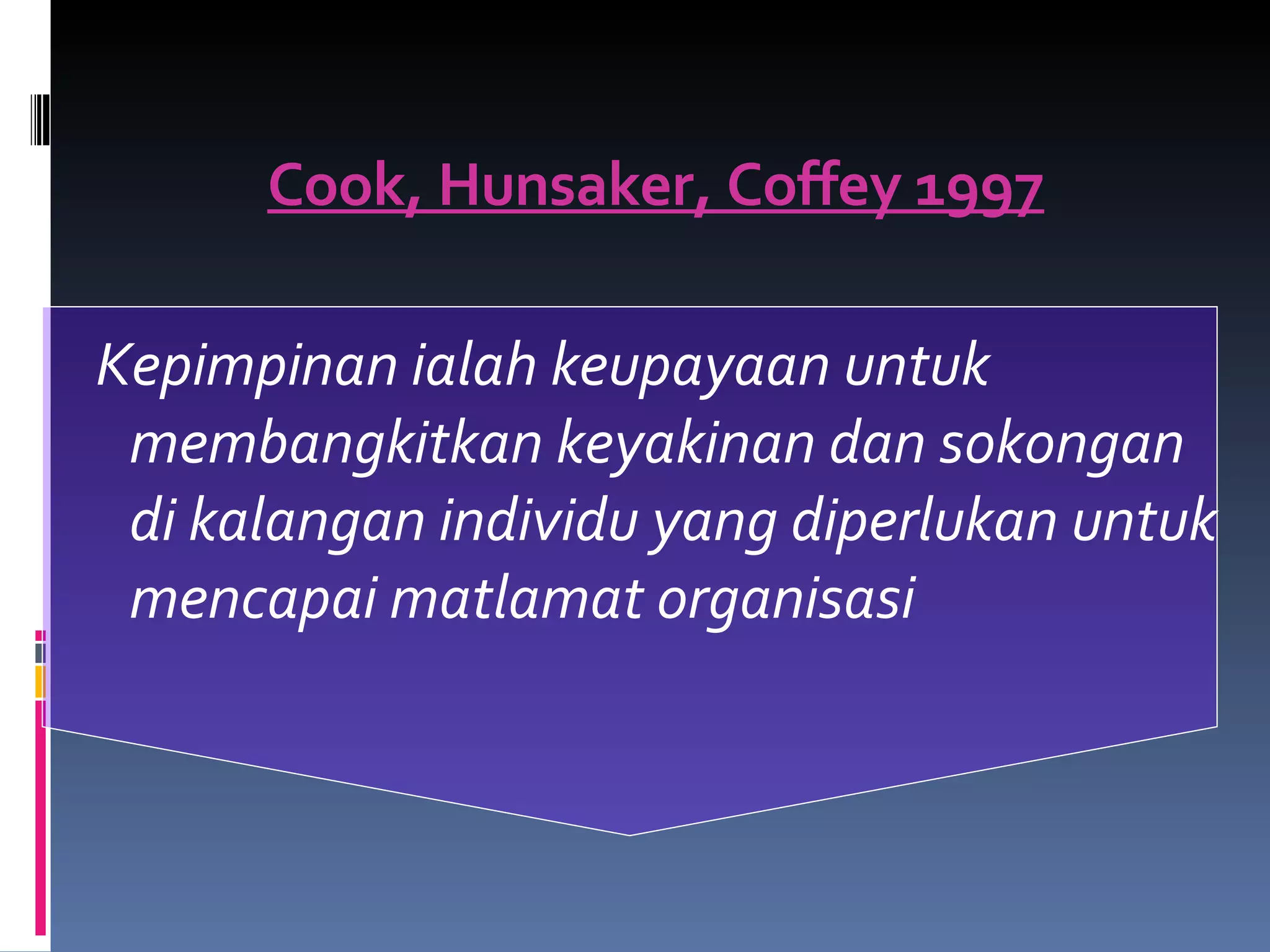 Cook, Hunsaker, Coffey 1997 Kepimpinan ialah keupayaan untuk membangkitkan keyakinan dan sokongan di kalangan individu yang diperlukan untuk mencapai matlamat organisasi 