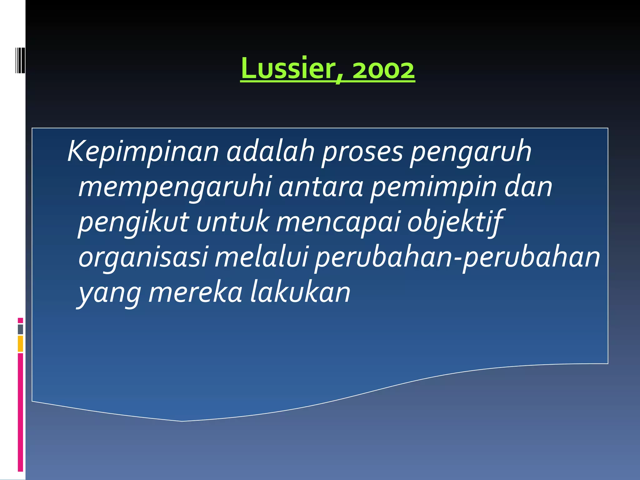 Lussier, 2002 Kepimpinan adalah proses pengaruh mempengaruhi antara pemimpin dan pengikut untuk mencapai objektif organisasi melalui perubahan-perubahan yang mereka lakukan 