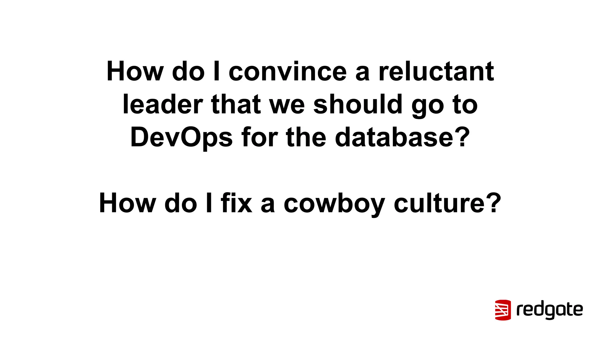 How do I convince a reluctant
leader that we should go to
DevOps for the database?
How do I fix a cowboy culture?
 