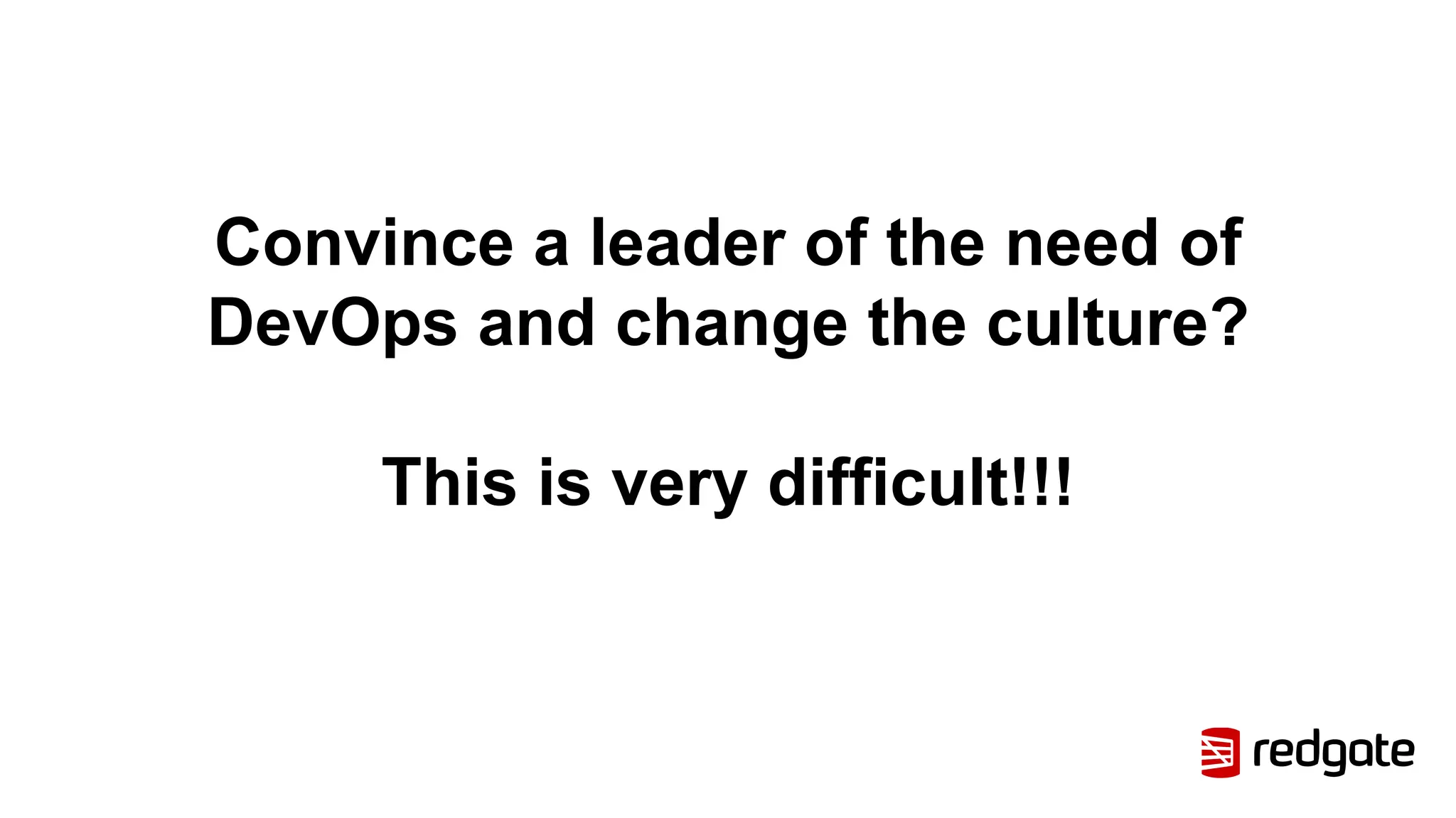 Convince a leader of the need of
DevOps and change the culture?
This is very difficult!!!
 
