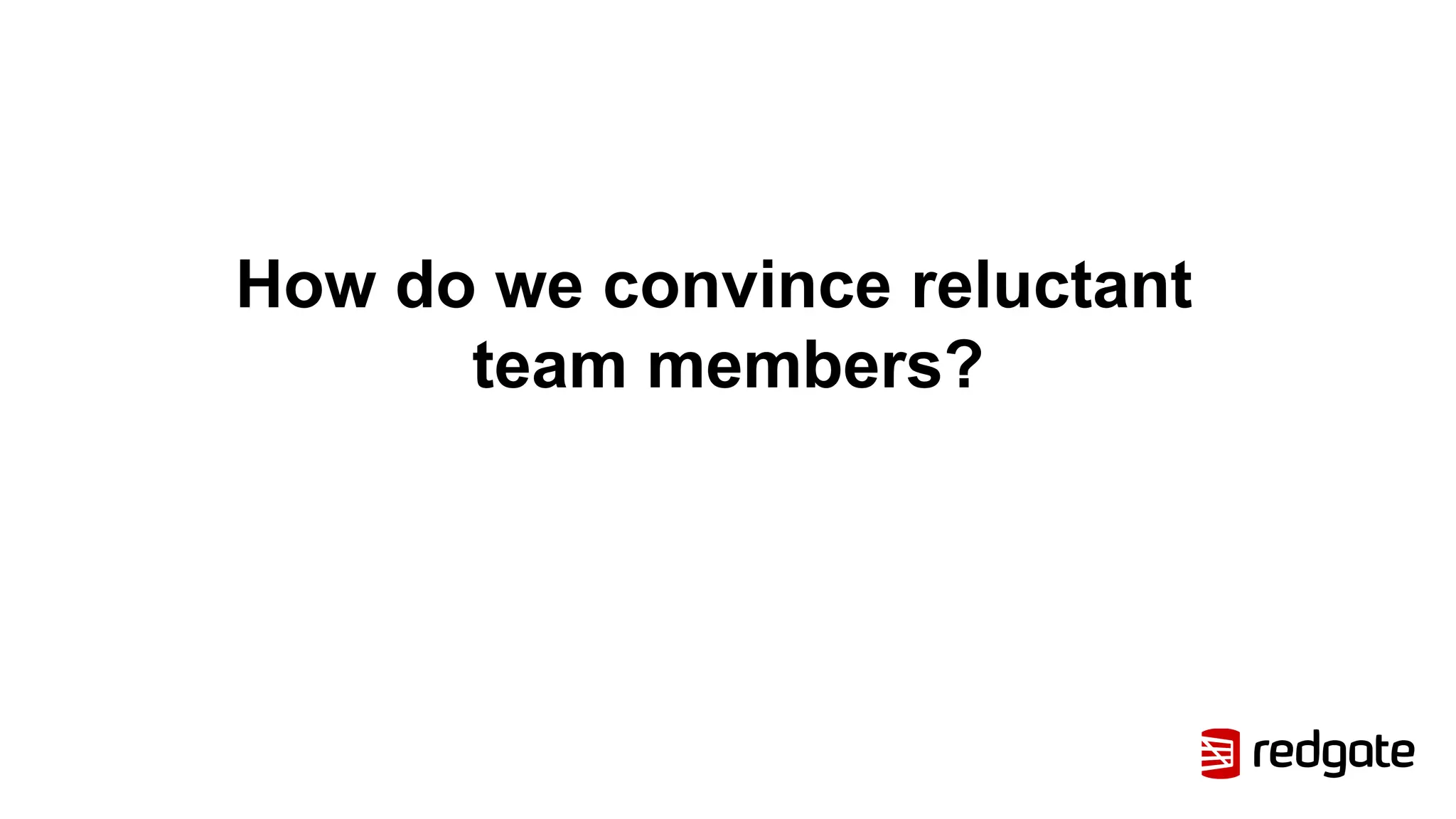 How do we convince reluctant
team members?
 
