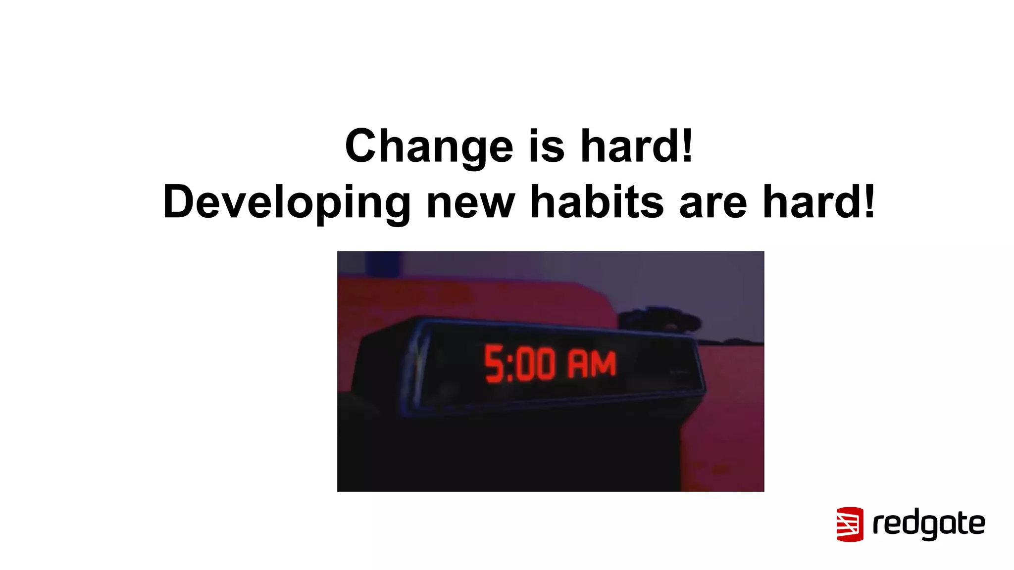 Change is hard!
Developing new habits are hard!
 