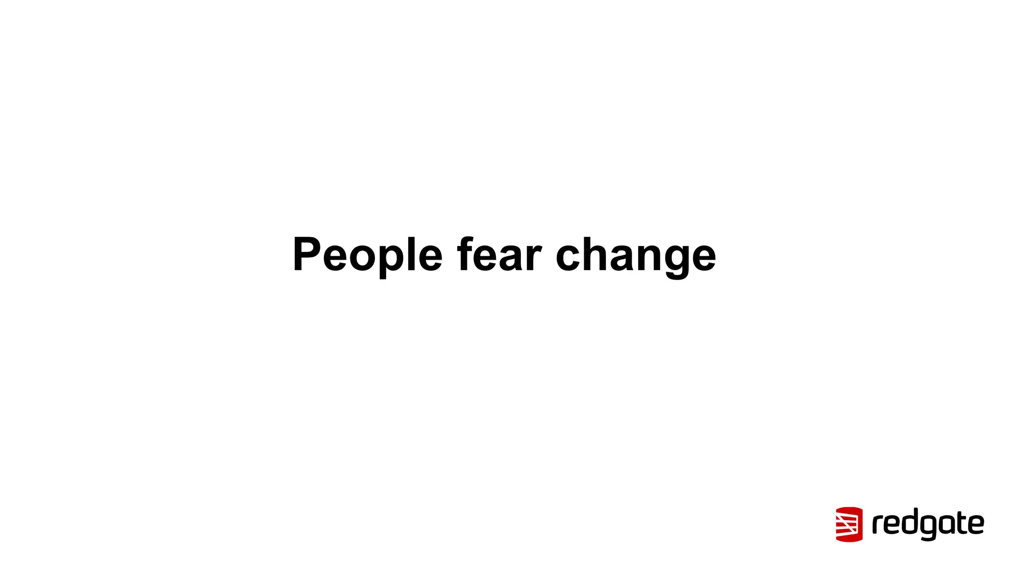 People fear change
 