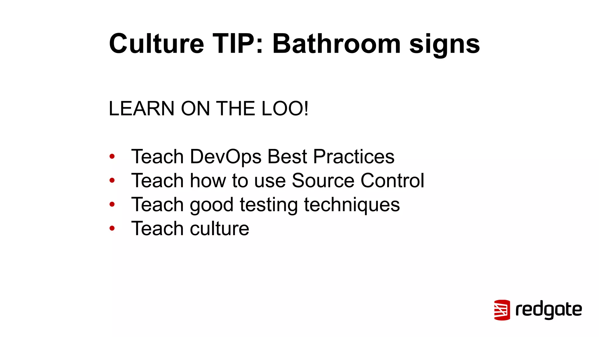 Culture TIP: Bathroom signs
LEARN ON THE LOO!
• Teach DevOps Best Practices
• Teach how to use Source Control
• Teach good testing techniques
• Teach culture
 