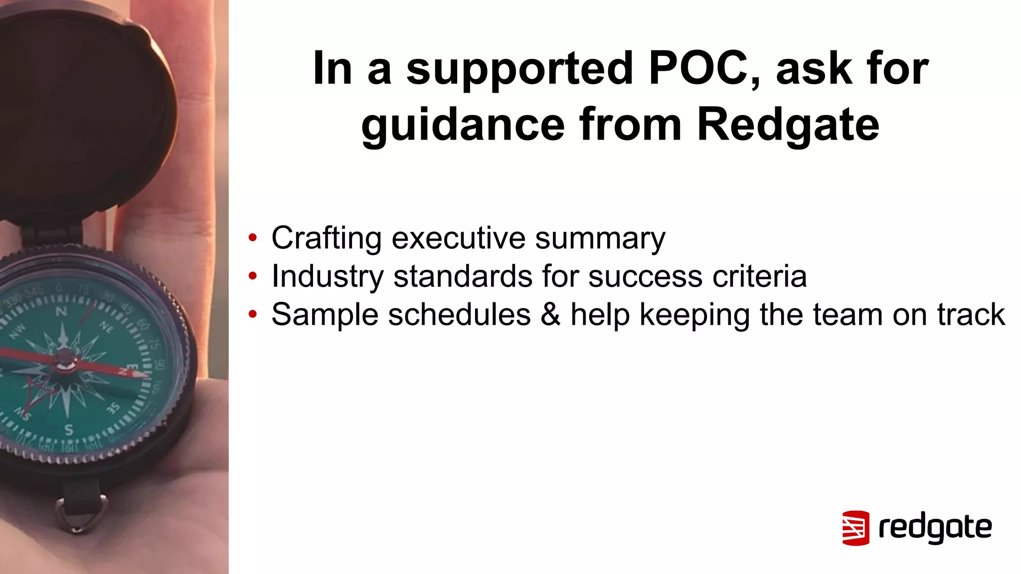 In a supported POC, ask for
guidance from Redgate
• Crafting executive summary
• Industry standards for success criteria
• Sample schedules & help keeping the team on track
 