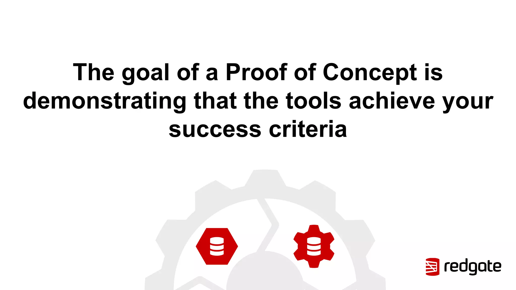 The goal of a Proof of Concept is
demonstrating that the tools achieve your
success criteria
 
