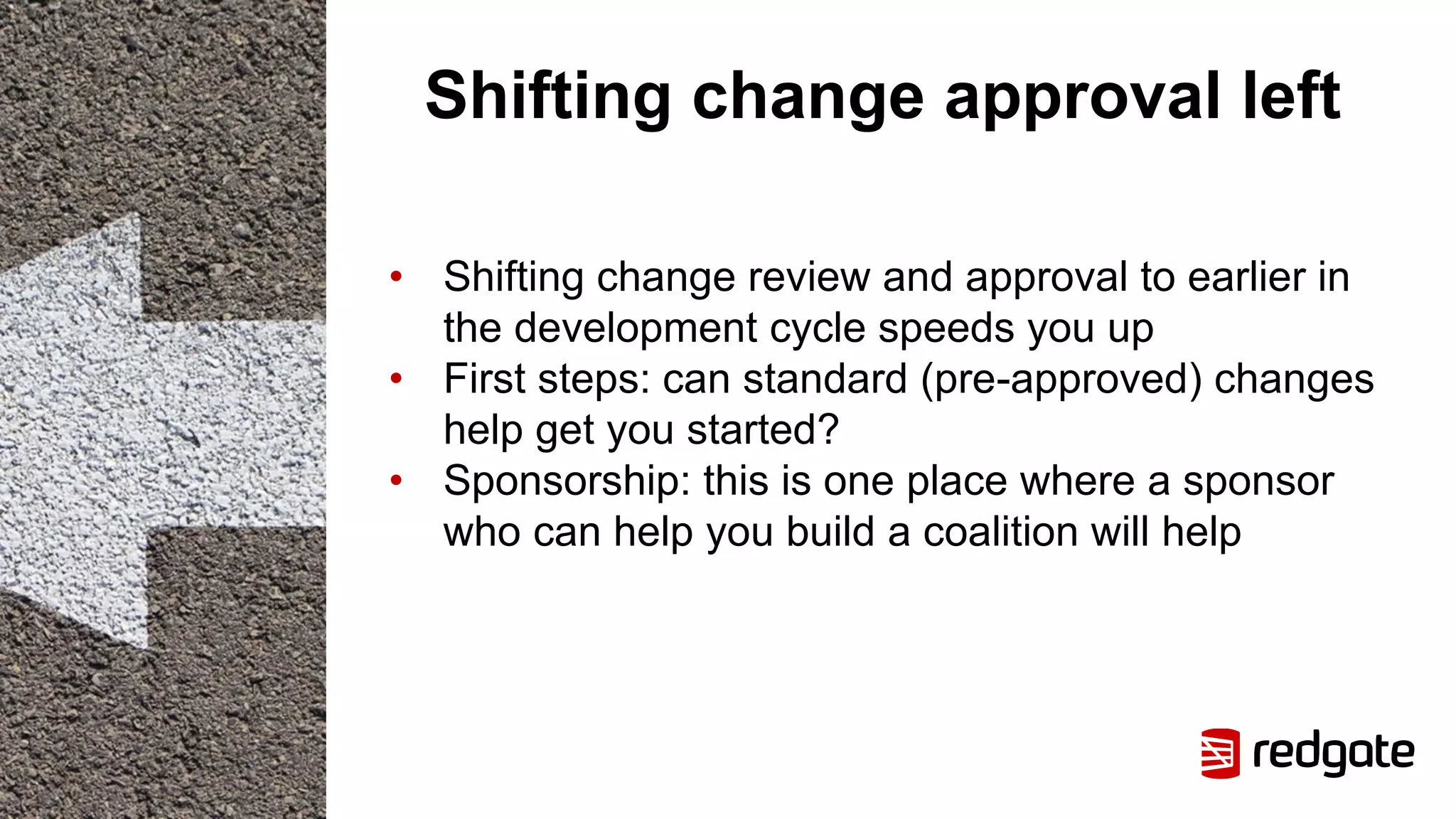 Shifting change approval left
• Shifting change review and approval to earlier in
the development cycle speeds you up
• First steps: can standard (pre-approved) changes
help get you started?
• Sponsorship: this is one place where a sponsor
who can help you build a coalition will help
 