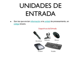 UNIDADES DE
ENTRADA
• Son los que envían información a la unidad de procesamiento, en
código binario.
 