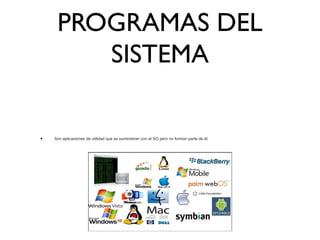 PROGRAMAS DEL
SISTEMA
• Son aplicaciones de utilidad que se suministran con el SO pero no forman parte de él.
 