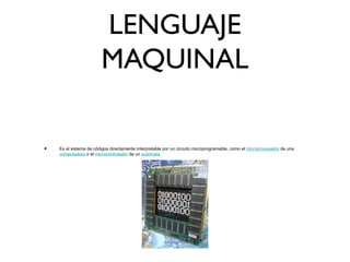 LENGUAJE
MAQUINAL
• Es el sistema de códigos directamente interpretable por un circuito microprogramable, como el microprocesador de una
computadora o el microcontrolador de un autómata
 