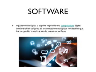 SOFTWARE
• equipamiento lógico o soporte lógico de una computadora digital;
comprende el conjunto de los componentes lógicos necesarios que
hacen posible la realización de tareas específicas
 