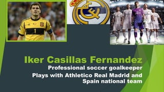 Iker Casillas Fernandez

Professional soccer goalkeeper
Plays with Athletico Real Madrid and
Spain national team

 