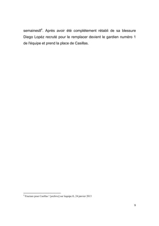 semaines84. Après avoir été complètement rétabli de sa blessure
Diego Lopéz recruté pour le remplacer devient le gardien numéro 1
de l'équipe et prend la place de Casillas.

4

Fracture pour Casillas ! [archive] sur lequipe.fr, 24 janvier 2013

9

 
