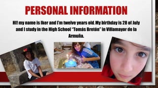 PERSONAL INFORMATION
HI! my name is Iker and I’m twelve years old. My birthday is 28 of July
and I study in the High Schoo...