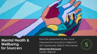 Mental Health &
Wellbeing
for Sourcers
Keynote presented by Iker Jusue
Prepared for SourceCon Digital 2.0
22nd September 2020 @ The Internet
about.me/IkerJusue
Twitter: @IkerJR
 