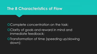 Flow state
“Inducing flow is about the balance between the
level of skill and the size of the challenge at hand”
(Nakamura...