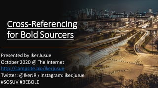 Cross-Referencing
for Bold Sourcers
Presented by Iker Jusue
October 2020 @ The Internet
http://campsite.bio/ikerjusue
Twitter: @IkerJR / Instagram: iker.jusue
#SOSUV #BEBOLD
 