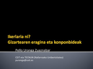 Pello?Uranga?Zuaznabar
CEIT?eta?TECNUN?(Nafarroako?Unibertsitatea)
puranga@ceit.es
 