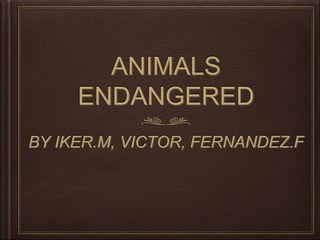 ANIMALS
ENDANGERED
BY IKER.M, VICTOR, FERNANDEZ.F
 
