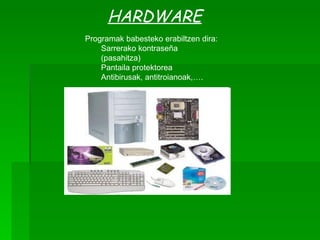 HARDWARE Programak babesteko erabiltzen dira: Sarrerako kontraseña  (pasahitza) Pantaila protektorea Antibirusak, antitroianoak,…. 