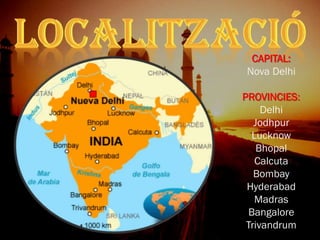 CAPITAL:
Nova Delhi
PROVINCIES:
Delhi
Jodhpur
Lucknow
Bhopal
Calcuta
Bombay
Hyderabad
Madras
Bangalore
Trivandrum
 