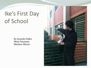 Ike’s First Day of School By Amanda Valdes Marie Toussaint Matthew Martin 