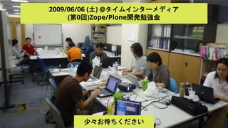 2009/06/06 (土) @タイムインターメディア
(第0回)Zope/Plone開発勉強会
少々お待ちください
 