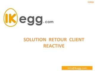 FORM	
  

SOLUTION	
  	
  RETOUR	
  	
  CLIENT	
  	
  
REACTIVE	
  

info@ikegg.com	
  

1	
  

 