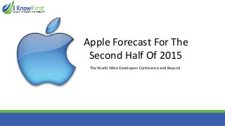 The World Wide Developers Conference and Beyond
Apple Forecast For The
Second Half Of 2015
 