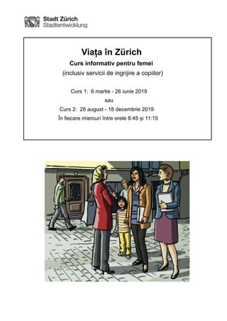 !
Viața în Zürich
Curs informativ pentru femei
(inclusiv servicii de ingrijire a copiilor)
Curs 1: 6 martie - 26 iunie 2019
sau
Curs 2: 28 august - 18 decembrie 2019
În fiecare miercuri între orele 8:45 și 11:15
!
 