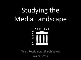 Studying the
Media Landscape
Alexis Rossi, alexis@archive.org
@alexisrossi
 