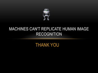 MACHINES CAN'T REPLICATE HUMAN IMAGE
            RECOGNITION

           THANK YOU
 