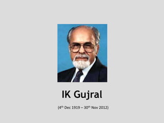 IK Gujral
(4th Dec 1919 – 30th Nov 2012)
 