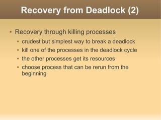 Recovery from Deadlock (2)

   Recovery through killing processes
       crudest but simplest way to break a deadlock
       kill one of the processes in the deadlock cycle
       the other processes get its resources
       choose process that can be rerun from the
        beginning
 