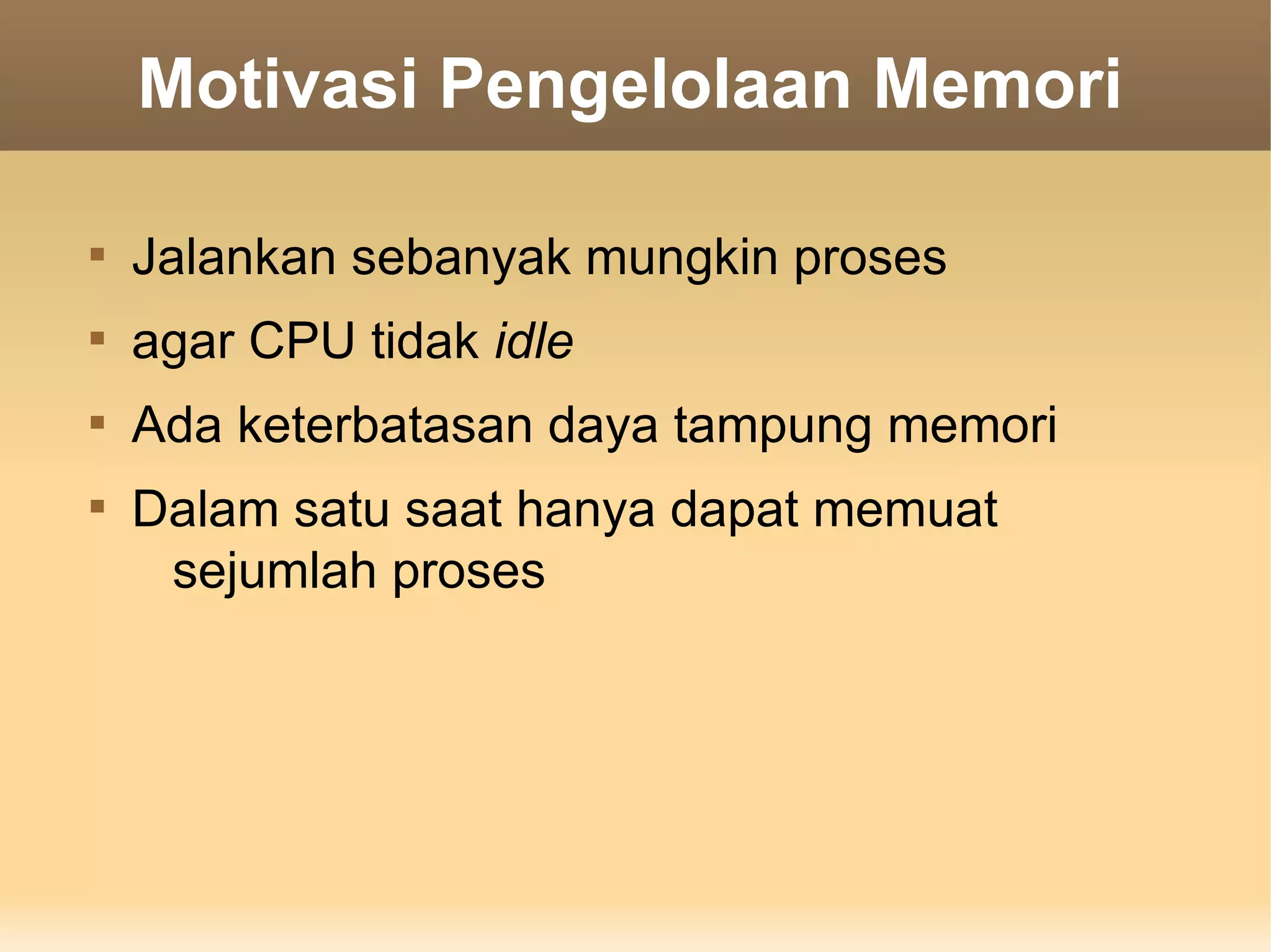 Motivasi Pengelolaan Memori


    Jalankan sebanyak mungkin proses

    agar CPU tidak idle

    Ada keterbatasan daya tampung memori

    Dalam satu saat hanya dapat memuat
     sejumlah proses
 
