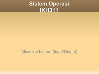 Sistem Operasi
       IKH311




Masukan Luaran (Input/Output)
 