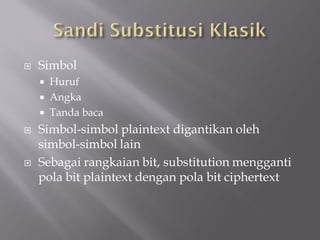    Simbol
     Huruf
     Angka
     Tanda baca

   Simbol-simbol plaintext digantikan oleh
    simbol-simbol lain
   Sebagai rangkaian bit, substitution mengganti
    pola bit plaintext dengan pola bit ciphertext
 