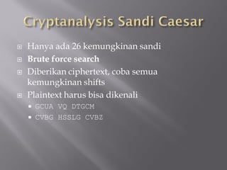    Hanya ada 26 kemungkinan sandi
   Brute force search
   Diberikan ciphertext, coba semua
    kemungkinan shifts
   Plaintext harus bisa dikenali
       GCUA VQ DTGCM
       CVBG HSSLG CVBZ
 