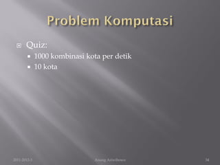      Quiz:
             1000 kombinasi kota per detik
             10 kota




2011-2012-3                    Anung Ariwibowo   34
 
