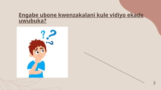 Engabe ubone kwenzakalani kule vidiyo ekade
uwubuka?
3
 