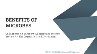 BENEFITS OF
MICROBES
CSEC (Form 4-5 | Grade 9-10) Integrated Science
Section A - The Organism & its Environment
KEISHA S LEWIS (C)2020 | biospecialist2019@gmail.com
 
