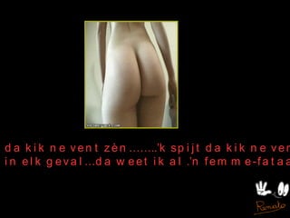 ‘ k spijt da kik ne vent zèn……..’k spijt da kik ne vent zèn ‘ k wier in elk geval…da weet ik al .’n femme-fataaale ! pol 