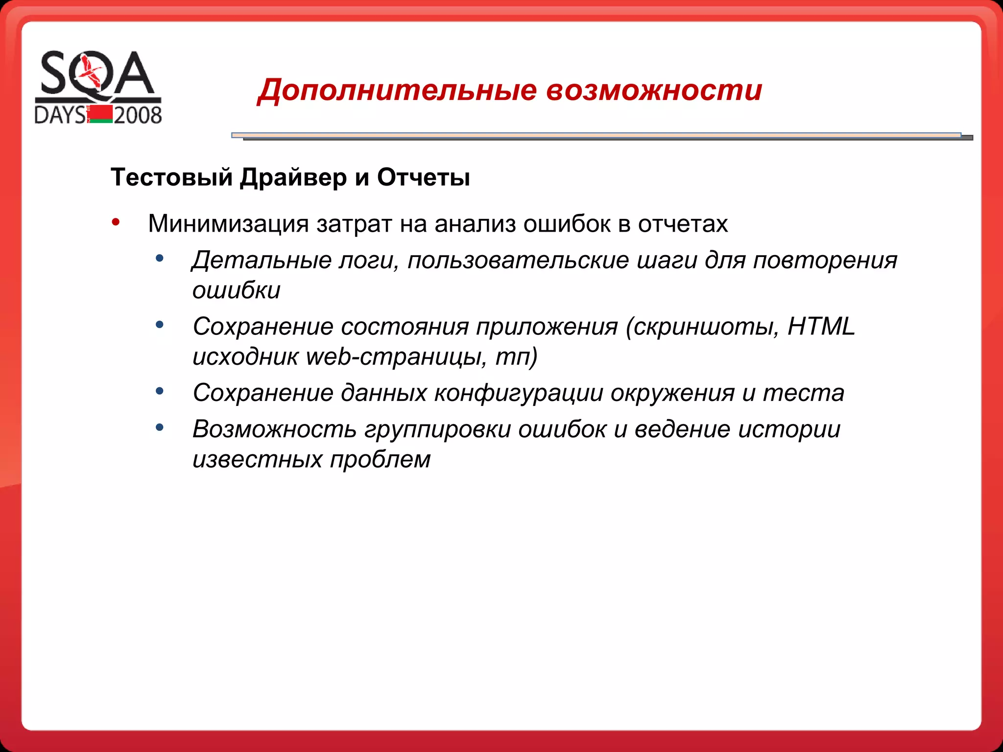   Дополнительные возможности Тестовый Драйвер и Отчеты Минимизация затрат на анализ ошибок в отчетах Детальные логи, пользовательские шаги для повторения ошибки Сохранение состояния приложения (скриншоты,  HTML  исходник  web- страницы, тп) Сохранение данных конфигурации окружения и теста Возможность группировки ошибок и ведение истории известных проблем 